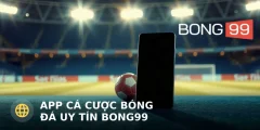 App cá cược bóng đá uy tín Bong99 – Có gì nổi bật?