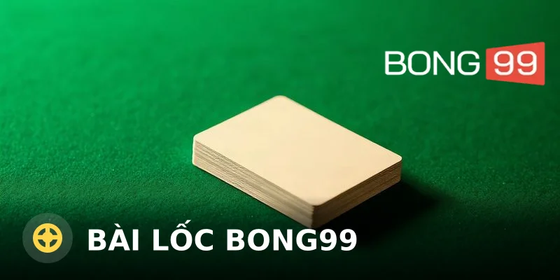 Bài Lốc Bong99 – Hướng Dẫn Chơi Và Kinh Nghiệm Từ A-Z
