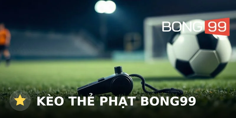 Kèo thẻ phạt Bong99: Cách đọc và bắt kèo chính xác