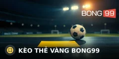 Kèo thẻ vàng Bong99: Cách đọc và tính thắng thua