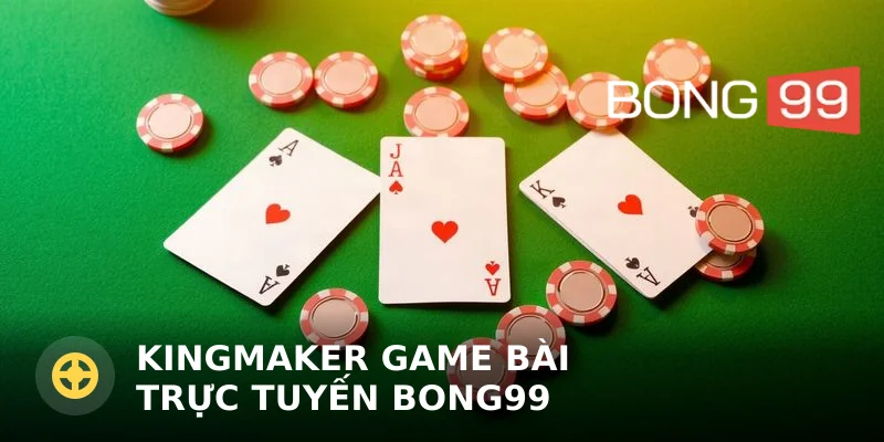 Kingmaker game bài trực tuyến Bong99 – Luật chơi và mẹo