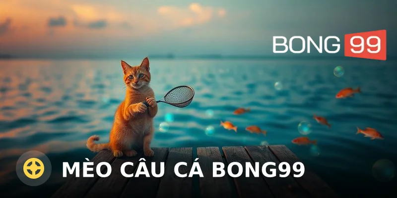 Mèo Câu Cá Bong99 – Trò Chơi Giải Trí Đổi Thưởng Hấp Dẫn
